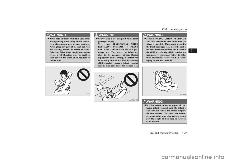 MITSUBISHI OUTLANDER 2014 3.G Owners Manual Child restraint systems 
Seat and restraint systems 4-27
4
WA R N I N G Never hold an infant 
or child in your arms 
or on your lap when ri 
ding in this vehicle, 
even when you are wearing your se