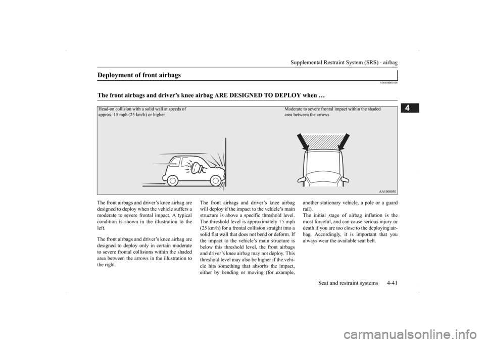 MITSUBISHI OUTLANDER 2014 3.G Owners Manual Supplemental Restraint System (SRS) - airbag 
Seat and restraint systems 4-41
4
N00408001616
The front airbags and driver’s knee airbag are designed to deploy when  
the vehicle suffers a 
moderate 