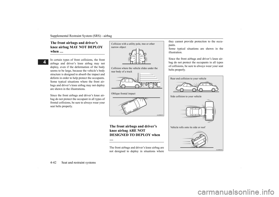 MITSUBISHI OUTLANDER 2014 3.G Owners Manual Supplemental Restraint System (SRS) - airbag 4-42 Seat and restraint systems
4
In certain types of front collisions, the front airbags and driver’s knee airbag may notdeploy, even if the deformation