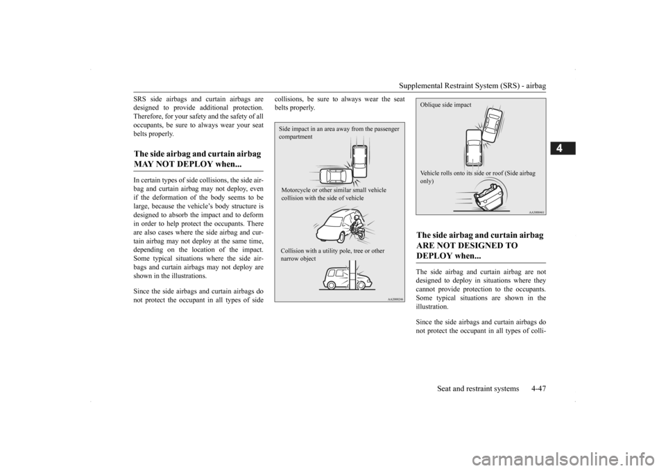 MITSUBISHI OUTLANDER 2014 3.G Owners Manual Supplemental Restraint System (SRS) - airbag 
Seat and restraint systems 4-47
4
SRS side airbags and curtain airbags are designed to provide  
additional protection. 
Therefore, for your safety and th
