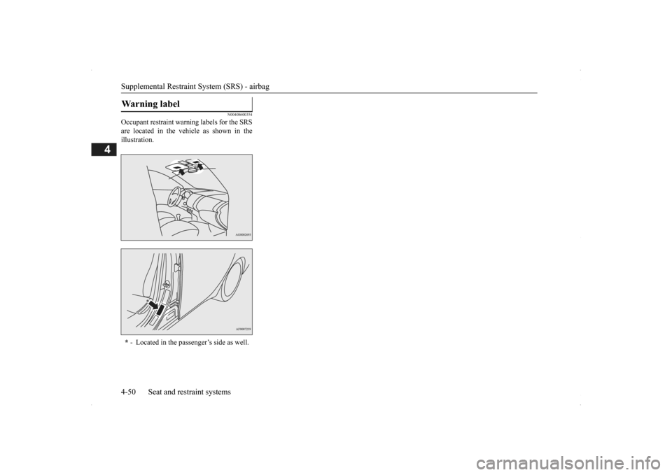 MITSUBISHI OUTLANDER 2014 3.G Owners Manual Supplemental Restraint System (SRS) - airbag 4-50 Seat and restraint systems
4
N00408600354
Occupant restraint warn 
ing labels for the SRS 
are located in the vehicle as shown in the illustration.War