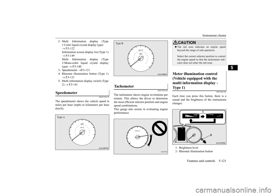 MITSUBISHI OUTLANDER 2015 3.G Owners Manual Instrument cluster 
Features and controls 5-121
5
N00519101272
The speedometer shows the vehicle speed in miles per hour (mph) or kilometers per hour(km/h).
N00519201303
The tachometer shows e 
ngine 