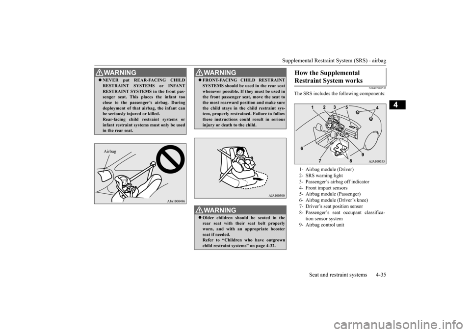 MITSUBISHI OUTLANDER 2015 3.G Owners Manual Supplemental Restraint System (SRS) - airbag 
Seat and restraint systems 4-35
4
N00407801532
The SRS includes the following components:
WA R N I N G NEVER put REAR-FACING CHILD RESTRAINT SYSTEMS or
