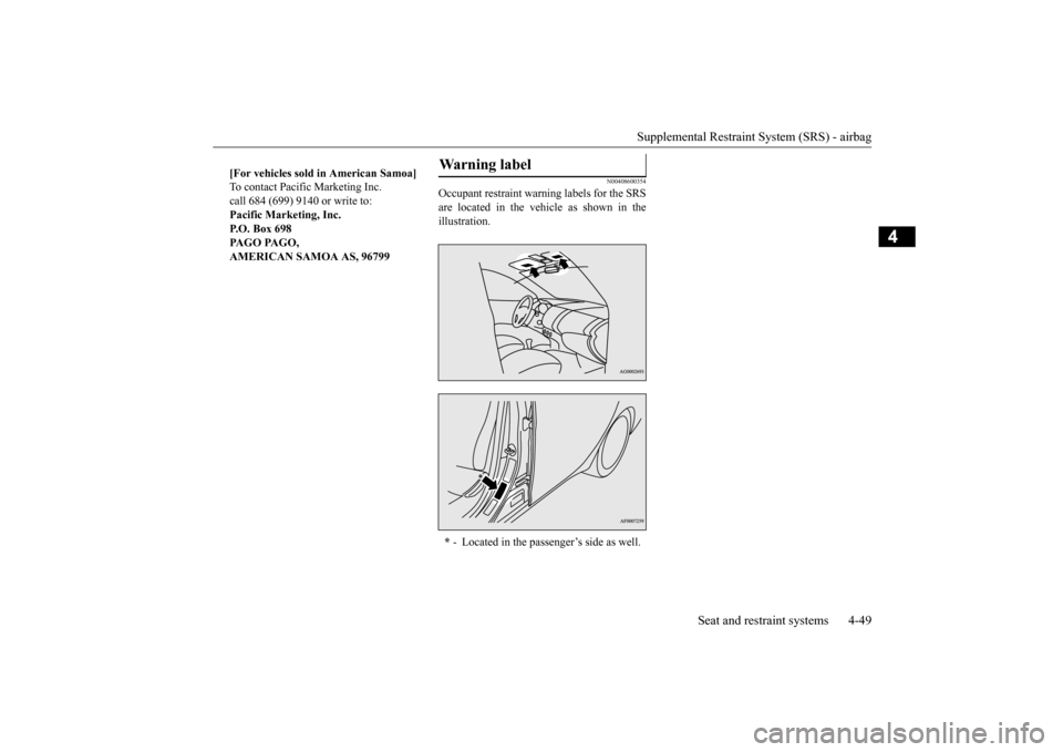 MITSUBISHI OUTLANDER 2015 3.G Owners Manual Supplemental Restraint System (SRS) - airbag 
Seat and restraint systems 4-49
4
N00408600354
Occupant restraint warn 
ing labels for the SRS 
are located in the vehicle as shown in the illustration. 
