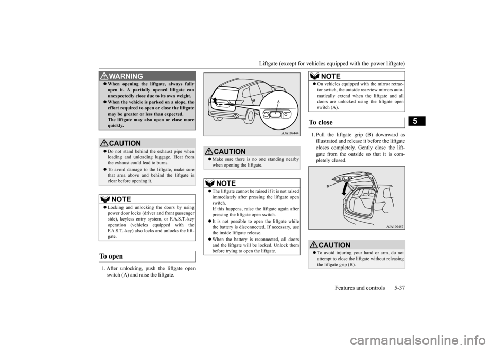 MITSUBISHI OUTLANDER 2016 3.G Owners Manual Liftgate (except for 
vehicles equipped w
ith the power liftgate) 
Features and controls 5-37
5
1. After unlocking, push the liftgate open switch (A) and raise the liftgate. 
1. Pull the liftgate grip
