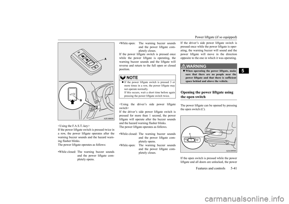 MITSUBISHI OUTLANDER 2016 3.G Owners Manual Power liftgate (if so equipped) Features and controls 5-41
5
<Using the F.A.S.T.-key> If the power liftgate switch is pressed twice in a row, the power liftgate operates after the warning buzzer sound