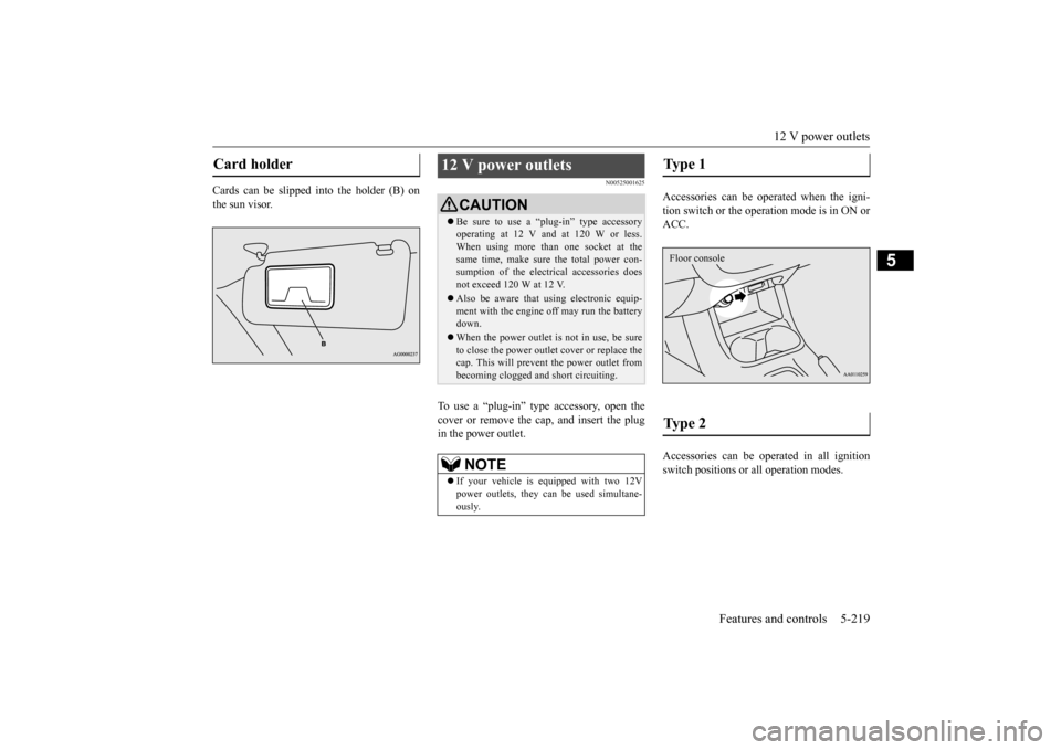 MITSUBISHI OUTLANDER 2016 3.G Owners Manual 12 V power outlets 
Features and controls 5-219
5
Cards can be slipped into the holder (B) on the sun visor.
N00525001625
To use a “plug-in” type accessory, open thecover or remove the cap, and in