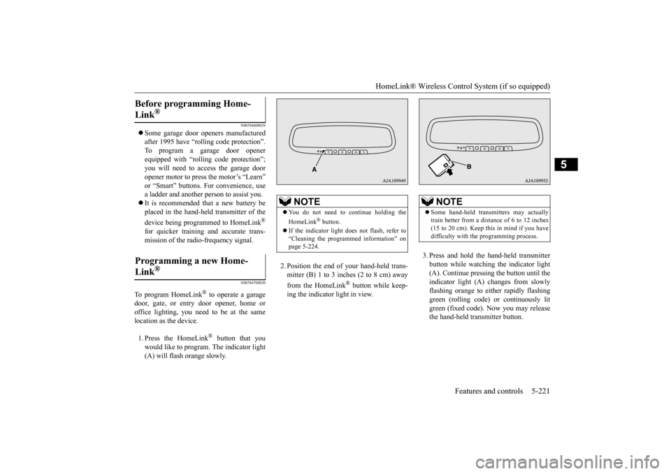 MITSUBISHI OUTLANDER 2016 3.G Owners Manual HomeLink® Wireless Control System (if so equipped) 
Features and controls 5-221
5
N00584600029
 Some garage door openers manufactured after 1995 have “rolli 
ng code protection”. 
To program a