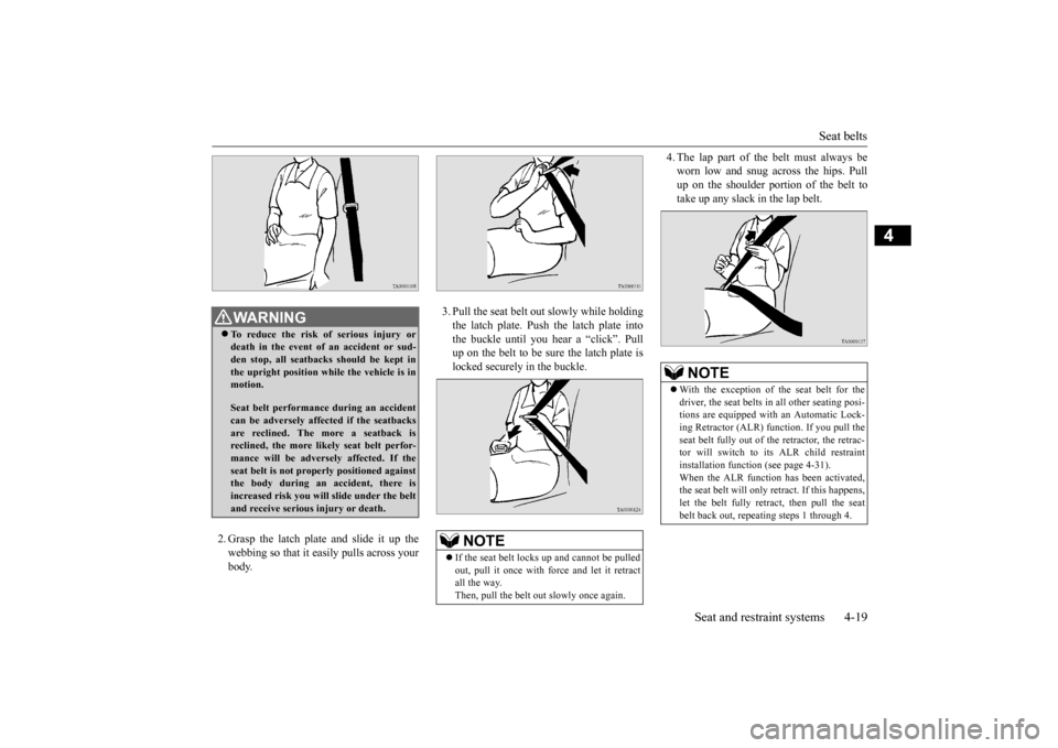 MITSUBISHI OUTLANDER 2016 3.G Owners Manual Seat belts 
Seat and restraint systems 4-19
4
2. Grasp the latch plate and slide it up the webbing so that it easily pulls across your body.  
3. Pull the seat belt out slowly while holding the latch 