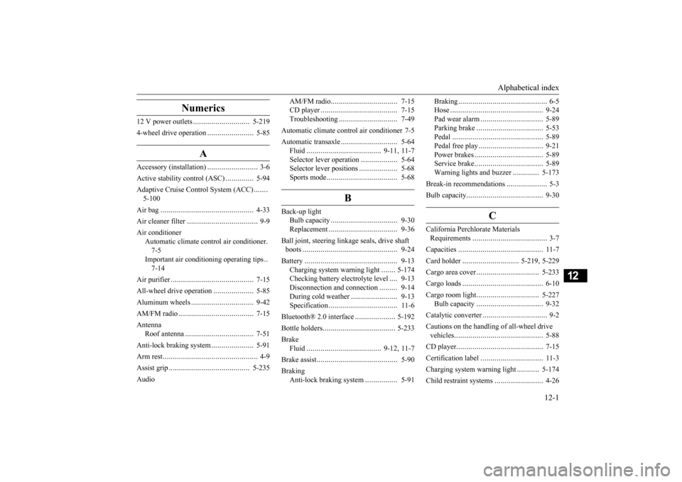 MITSUBISHI OUTLANDER 2016 3.G Owners Manual Alphabetical index
12-1
12
Numerics
12 V power outlets
............................
5-219
4-wheel drive operation
.......................
5-85
A
Accessory (installation)
.........................
MITSUBISHI OUTLANDER 2016 3.G Owners Manual Alphabetical index
12-1
12
Numerics
12 V power outlets
............................
5-219
4-wheel drive operation
.......................
5-85
A
Accessory (installation)
.........................