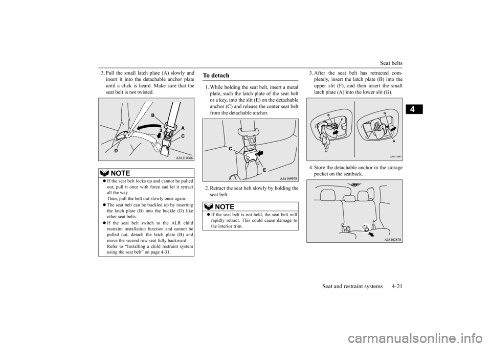 MITSUBISHI OUTLANDER 2016 3.G Owners Manual Seat belts 
Seat and restraint systems 4-21
4
3. Pull the small latch plate (A) slowly and insert it into the detachable anchor plateuntil a click is heard. Make sure that the seat belt is not twisted