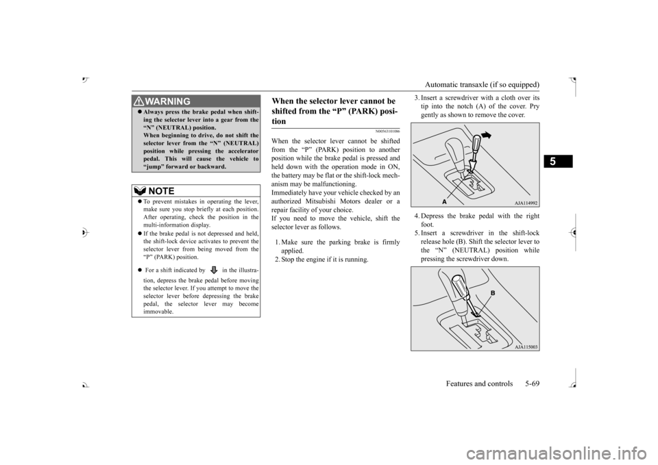 MITSUBISHI OUTLANDER 2017 3.G Owners Manual Automatic transaxle (if so equipped) 
Features and controls 5-69
5
N00563101086
When the selector lever cannot be shifted from the “P” (PARK) position to anotherposition while the brake pedal is p