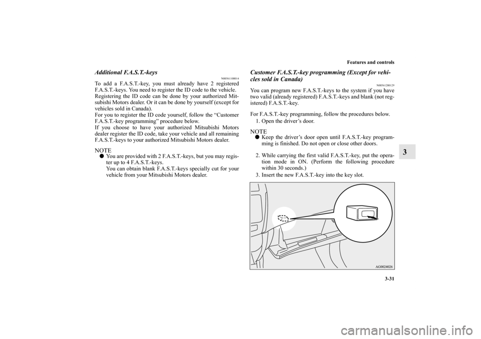 MITSUBISHI OUTLANDER SPORT 2011 3.G Owners Manual Features and controls
3-31
3
Additional F.A.S.T.-keys
N00561100014
To add a F.A.S.T.-key, you must already have 2 registered
F.A.S.T.-keys. You need to register the ID code to the vehicle.
Registering MITSUBISHI OUTLANDER SPORT 2011 3.G Owners Manual Features and controls
3-31
3
Additional F.A.S.T.-keys
N00561100014
To add a F.A.S.T.-key, you must already have 2 registered
F.A.S.T.-keys. You need to register the ID code to the vehicle.
Registering