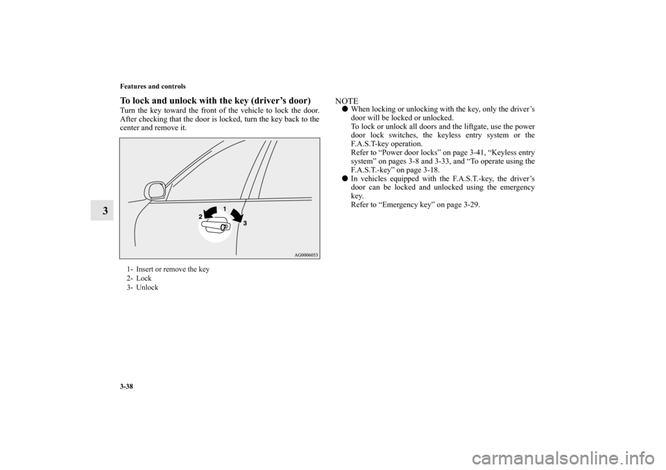 MITSUBISHI OUTLANDER SPORT 2011 3.G Owners Manual 3-38 Features and controls
3
To lock and unlock with the key (driver’s door)Turn the key toward the front of the vehicle to lock the door.
After checking that the door is locked, turn the key back t