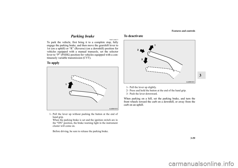 MITSUBISHI OUTLANDER SPORT 2011 3.G Owners Manual Features and controls
3-59
3 Parking brake
N00511400373
To park the vehicle, first bring it to a complete stop, fully
engage the parking brake, and then move the gearshift lever to
1st (on a uphill) o MITSUBISHI OUTLANDER SPORT 2011 3.G Owners Manual Features and controls
3-59
3 Parking brake
N00511400373
To park the vehicle, first bring it to a complete stop, fully
engage the parking brake, and then move the gearshift lever to
1st (on a uphill) o