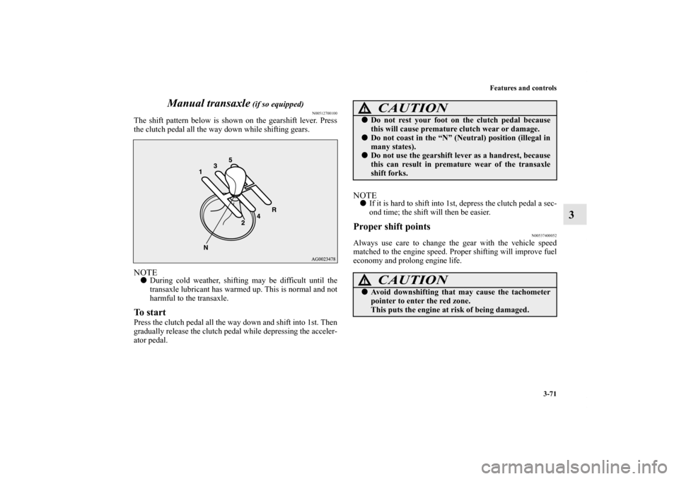 MITSUBISHI OUTLANDER SPORT 2011 3.G Owners Manual Features and controls
3-71
3 Manual transaxle
(if so equipped)
N00512700100
The shift pattern below is shown on the gearshift lever. Press
the clutch pedal all the way down while shifting gears.NOTE MITSUBISHI OUTLANDER SPORT 2011 3.G Owners Manual Features and controls
3-71
3 Manual transaxle
(if so equipped)
N00512700100
The shift pattern below is shown on the gearshift lever. Press
the clutch pedal all the way down while shifting gears.NOTE