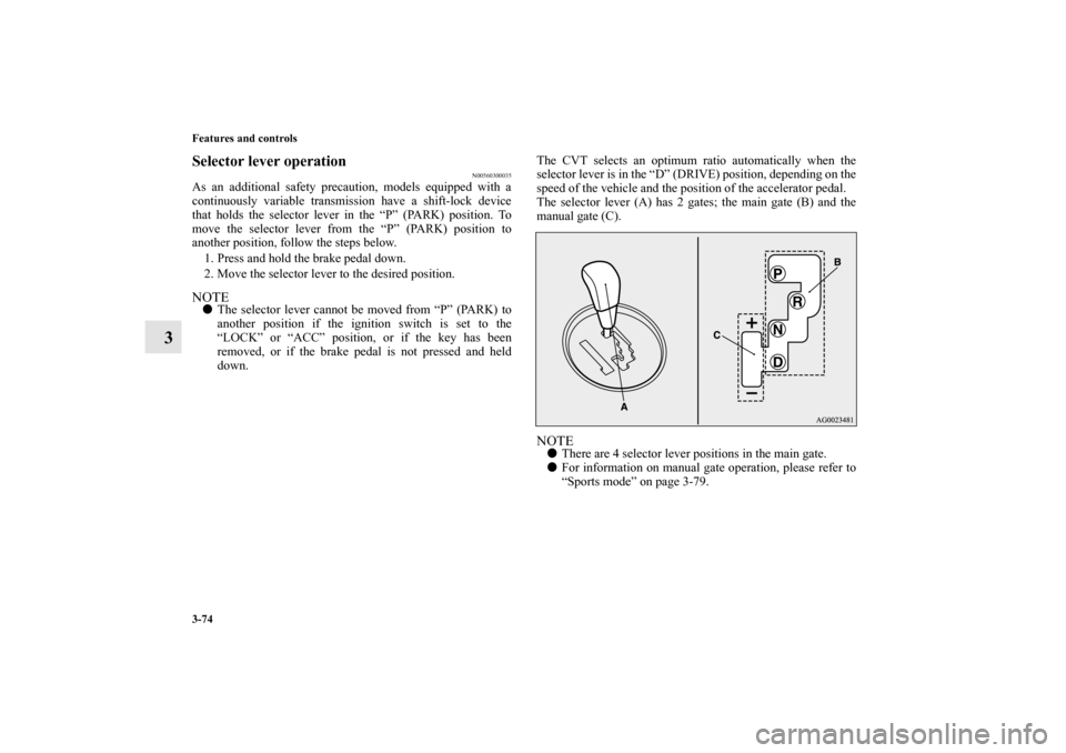 MITSUBISHI OUTLANDER SPORT 2011 3.G Owners Manual 3-74 Features and controls
3
Selector lever operation
N00560300035
As an additional safety precaution, models equipped with a
continuously variable transmission have a shift-lock device
that holds the MITSUBISHI OUTLANDER SPORT 2011 3.G Owners Manual 3-74 Features and controls
3
Selector lever operation
N00560300035
As an additional safety precaution, models equipped with a
continuously variable transmission have a shift-lock device
that holds the