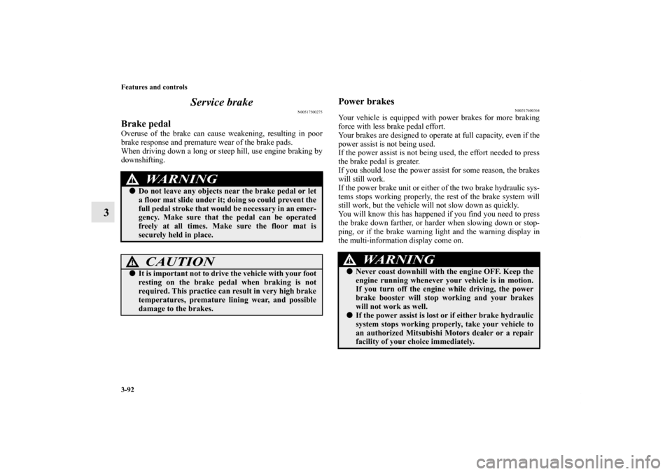 MITSUBISHI OUTLANDER SPORT 2011 3.G Owners Manual 3-92 Features and controls
3Service brake
N00517500275
Brake pedalOveruse of the brake can cause weakening, resulting in poor
brake response and premature wear of the brake pads.
When driving down a l MITSUBISHI OUTLANDER SPORT 2011 3.G Owners Manual 3-92 Features and controls
3Service brake
N00517500275
Brake pedalOveruse of the brake can cause weakening, resulting in poor
brake response and premature wear of the brake pads.
When driving down a l