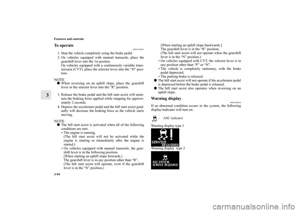 MITSUBISHI OUTLANDER SPORT 2011 3.G Owners Manual 3-94 Features and controls
3
To operate
N00562700059
1. Stop the vehicle completely using the brake pedal.
2. On vehicles equipped with manual transaxle, place the
gearshift lever into the 1st positon MITSUBISHI OUTLANDER SPORT 2011 3.G Owners Manual 3-94 Features and controls
3
To operate
N00562700059
1. Stop the vehicle completely using the brake pedal.
2. On vehicles equipped with manual transaxle, place the
gearshift lever into the 1st positon