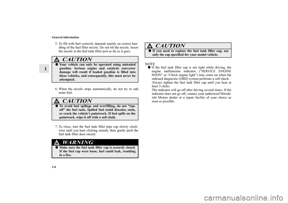 MITSUBISHI OUTLANDER SPORT 2011 3.G Owners Manual 1-6 General information
1
5. To fill with fuel correctly depends mainly on correct han-
dling of the fuel filler nozzle. Do not tilt the nozzle. Insert
the nozzle in the fuel tank filler port as far a MITSUBISHI OUTLANDER SPORT 2011 3.G Owners Manual 1-6 General information
1
5. To fill with fuel correctly depends mainly on correct han-
dling of the fuel filler nozzle. Do not tilt the nozzle. Insert
the nozzle in the fuel tank filler port as far a