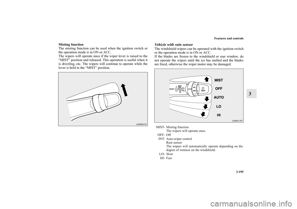 MITSUBISHI OUTLANDER SPORT 2011 3.G Owners Manual Features and controls
3-195
3
Misting function
The misting function can be used when the ignition switch or
the operation mode is in ON or ACC.
The wipers will operate once if the wiper lever is raise