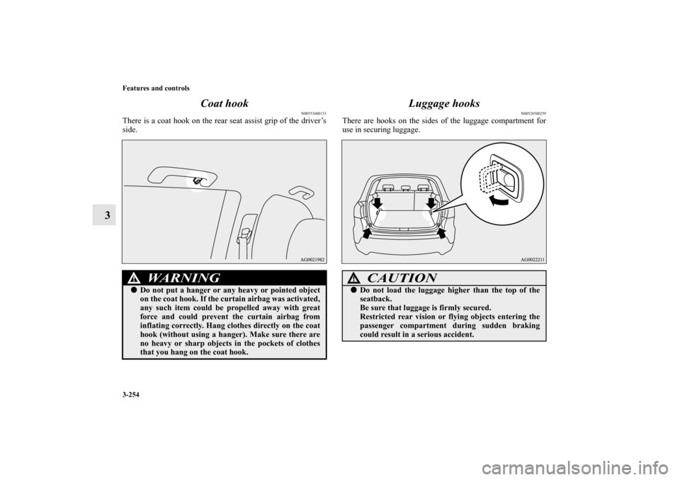 MITSUBISHI OUTLANDER SPORT 2011 3.G Owners Manual 3-254 Features and controls
3Coat hook
N00553600153
There is a coat hook on the rear seat assist grip of the driver’s
side.
Luggage hooks
N00528500259
There are hooks on the sides of the luggage com