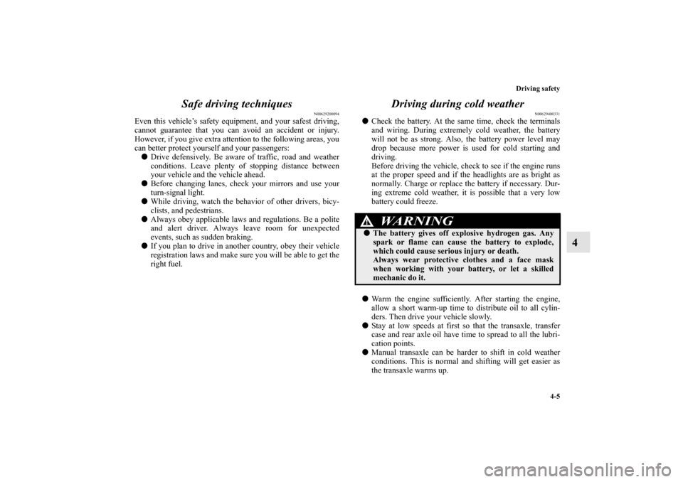 MITSUBISHI OUTLANDER SPORT 2011 3.G Owners Manual Driving safety
4-5
4 Safe driving techniques
N00629200094
Even this vehicle’s safety equipment, and your safest driving,
cannot guarantee that you can avoid an accident or injury.
However, if you gi