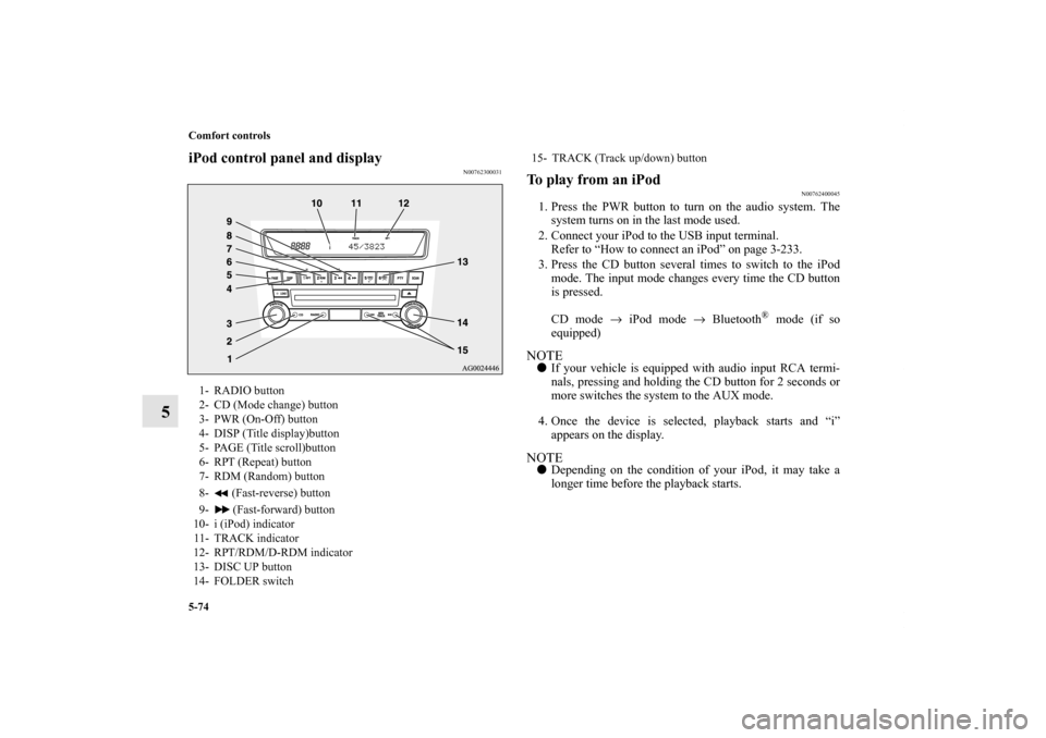 MITSUBISHI OUTLANDER SPORT 2011 3.G Owners Manual 5-74 Comfort controls
5
iPod control panel and display
N00762300031
To play from an iPod
N00762400045
1. Press the PWR button to turn on the audio system. The
system turns on in the last mode used.
2. MITSUBISHI OUTLANDER SPORT 2011 3.G Owners Manual 5-74 Comfort controls
5
iPod control panel and display
N00762300031
To play from an iPod
N00762400045
1. Press the PWR button to turn on the audio system. The
system turns on in the last mode used.
2.