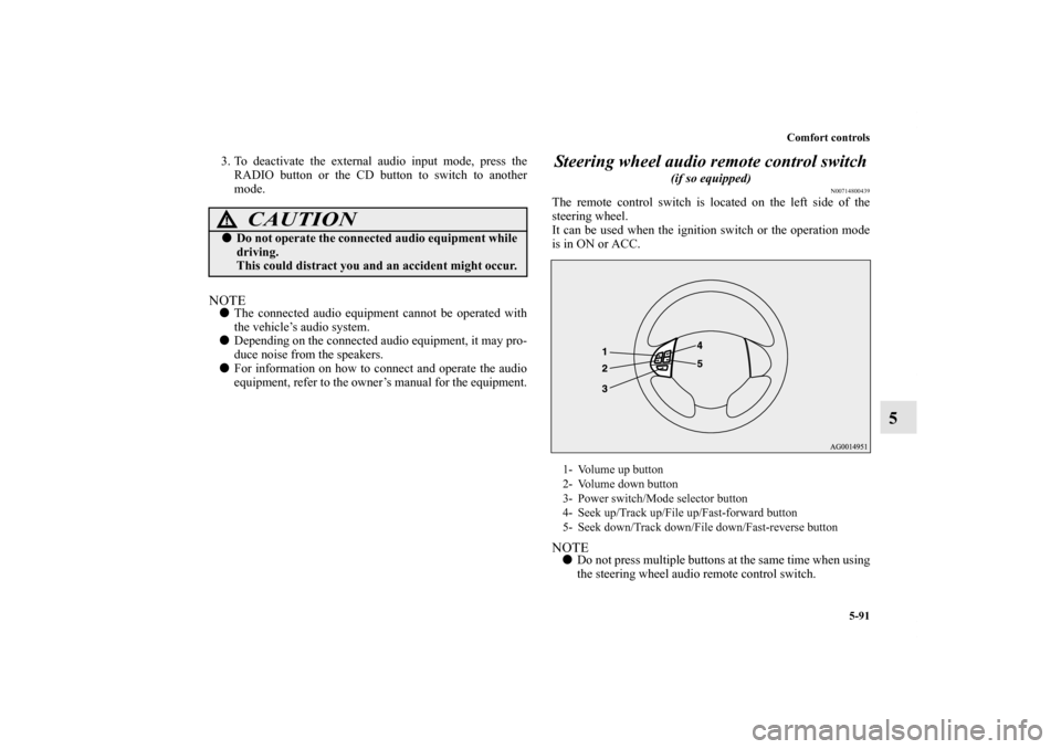MITSUBISHI OUTLANDER SPORT 2011 3.G Owners Manual Comfort controls
5-91
5
3. To deactivate the external audio input mode, press the
RADIO button or the CD button to switch to another
mode.NOTEThe connected audio equipment cannot be operated with
the MITSUBISHI OUTLANDER SPORT 2011 3.G Owners Manual Comfort controls
5-91
5
3. To deactivate the external audio input mode, press the
RADIO button or the CD button to switch to another
mode.NOTEThe connected audio equipment cannot be operated with
the