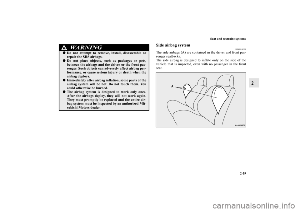 MITSUBISHI OUTLANDER SPORT 2011 3.G Owners Manual Seat and restraint systems
2-59
2
Side airbag system
N00408100391
The side airbags (A) are contained in the driver and front pas-
senger seatbacks.
The side airbag is designed to inflate only on the s MITSUBISHI OUTLANDER SPORT 2011 3.G Owners Manual Seat and restraint systems
2-59
2
Side airbag system
N00408100391
The side airbags (A) are contained in the driver and front pas-
senger seatbacks.
The side airbag is designed to inflate only on the s