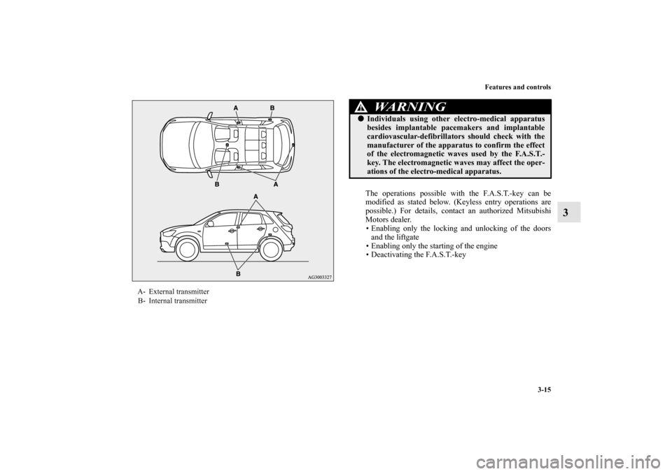 MITSUBISHI OUTLANDER SPORT 2012 3.G Owners Manual Features and controls
3-15
3
The operations possible with the F.A.S.T.-key can be
modified as stated below. (Keyless entry operations are
possible.) For details, contact an authorized Mitsubishi
Motor