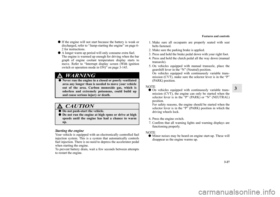 MITSUBISHI OUTLANDER SPORT 2012 3.G Owners Manual Features and controls
3-27
3
If the engine will not start because the battery is weak or
discharged, refer to “Jump-starting the engine” on page 6-
2 for instructions.
A longer warm up period wi