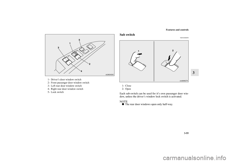MITSUBISHI OUTLANDER SPORT 2012 3.G Owners Manual Features and controls
3-55
3
Sub switch
N00548800098
Each sub-switch can be used for it’s own passenger door win-
dow, unless the driver’s window lock switch is activated.NOTEThe rear door window