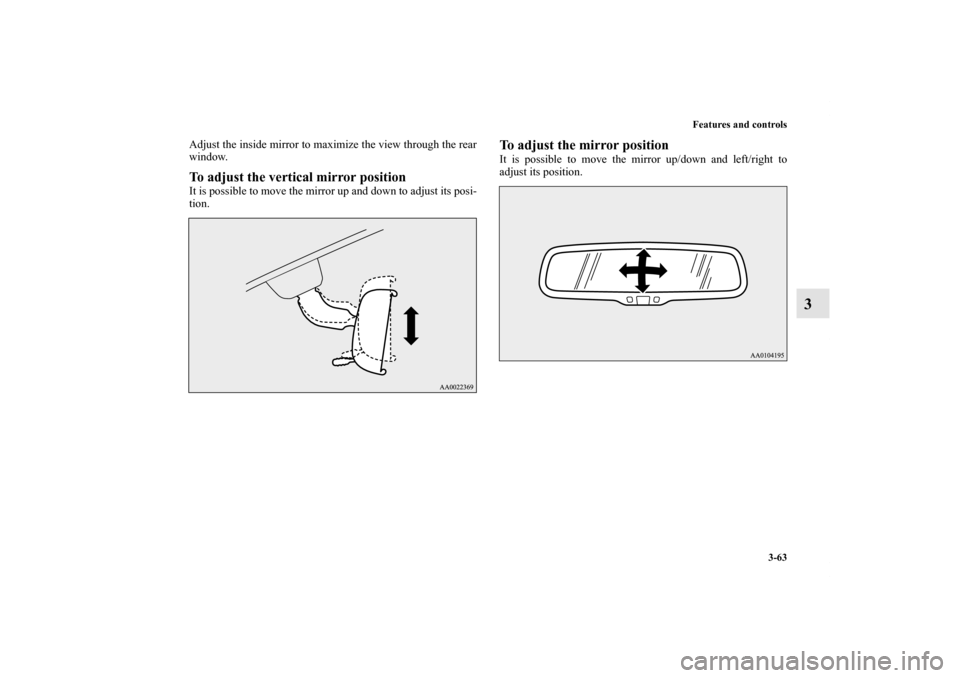 MITSUBISHI OUTLANDER SPORT 2012 3.G Owners Manual Features and controls
3-63
3
Adjust the inside mirror to maximize the view through the rear
window.To adjust the vertical mirror positionIt is possible to move the mirror up and down to adjust its pos