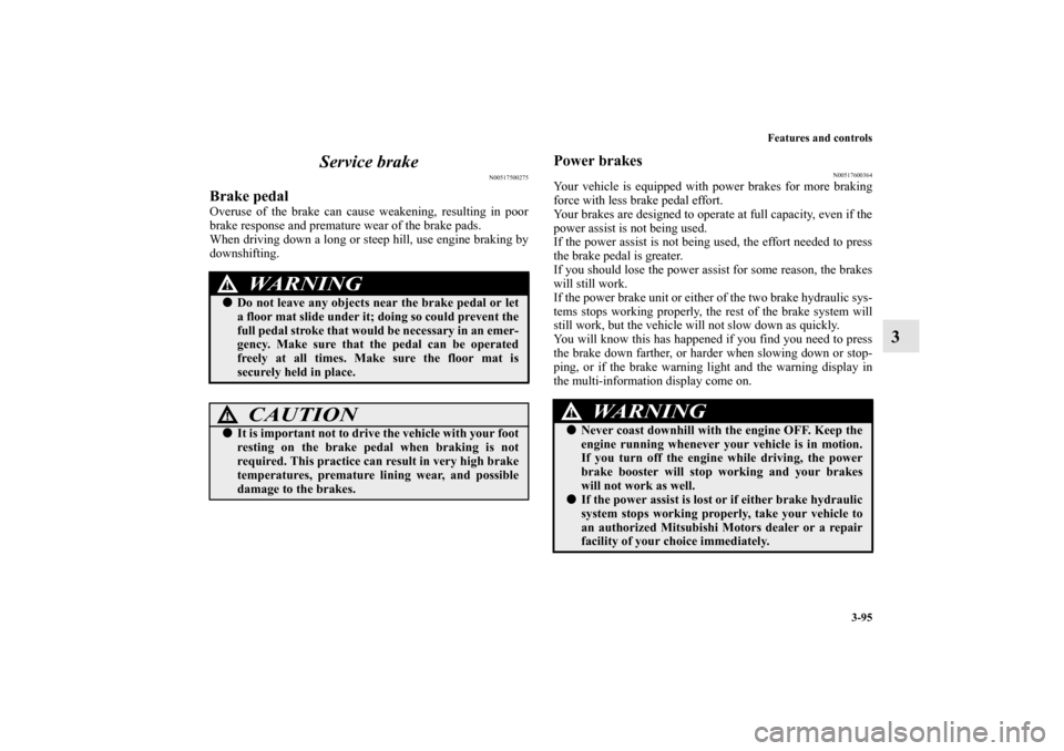 MITSUBISHI OUTLANDER SPORT 2012 3.G Owners Manual Features and controls
3-95
3 Service brake
N00517500275
Brake pedalOveruse of the brake can cause weakening, resulting in poor
brake response and premature wear of the brake pads.
When driving down a MITSUBISHI OUTLANDER SPORT 2012 3.G Owners Manual Features and controls
3-95
3 Service brake
N00517500275
Brake pedalOveruse of the brake can cause weakening, resulting in poor
brake response and premature wear of the brake pads.
When driving down a