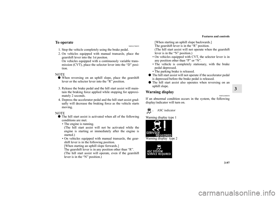 MITSUBISHI OUTLANDER SPORT 2012 3.G Owners Manual Features and controls
3-97
3
To operate
N00562700059
1. Stop the vehicle completely using the brake pedal.
2. On vehicles equipped with manual transaxle, place the
gearshift lever into the 1st positon MITSUBISHI OUTLANDER SPORT 2012 3.G Owners Manual Features and controls
3-97
3
To operate
N00562700059
1. Stop the vehicle completely using the brake pedal.
2. On vehicles equipped with manual transaxle, place the
gearshift lever into the 1st positon
