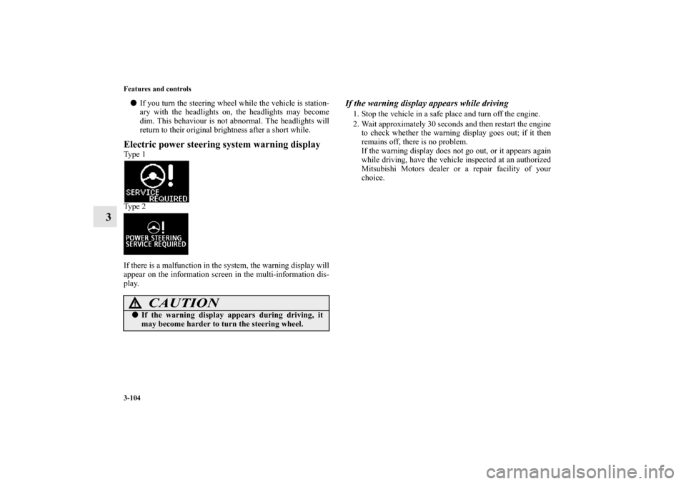 MITSUBISHI OUTLANDER SPORT 2012 3.G Owners Manual 3-104 Features and controls
3
If you turn the steering wheel while the vehicle is station-
ary with the headlights on, the headlights may become
dim. This behaviour is not abnormal. The headlights wi MITSUBISHI OUTLANDER SPORT 2012 3.G Owners Manual 3-104 Features and controls
3
If you turn the steering wheel while the vehicle is station-
ary with the headlights on, the headlights may become
dim. This behaviour is not abnormal. The headlights wi