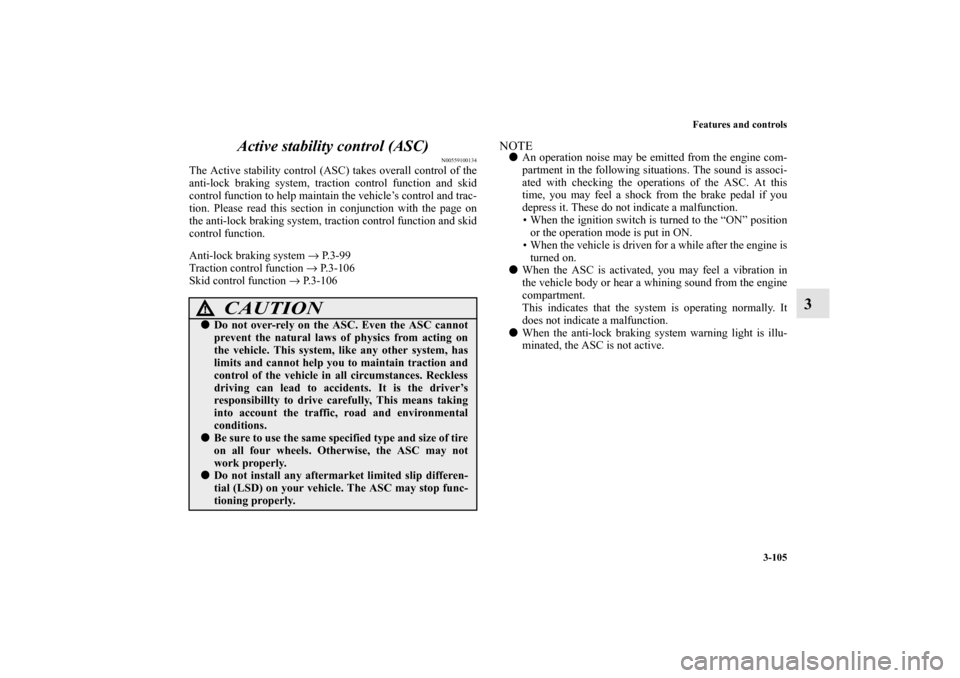 MITSUBISHI OUTLANDER SPORT 2012 3.G Owners Manual Features and controls
3-105
3 Active stability control (ASC)
N00559100134
The Active stability control (ASC) takes overall control of the
anti-lock braking system, traction control function and skid
c MITSUBISHI OUTLANDER SPORT 2012 3.G Owners Manual Features and controls
3-105
3 Active stability control (ASC)
N00559100134
The Active stability control (ASC) takes overall control of the
anti-lock braking system, traction control function and skid
c