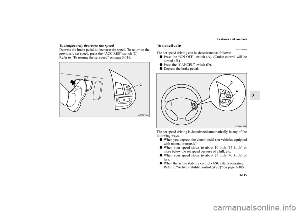 MITSUBISHI OUTLANDER SPORT 2012 3.G Owners Manual Features and controls
3-115
3
To temporarily decrease the speedDepress the brake pedal to decrease the speed. To return to the
previously set speed, press the “ACC RES” switch (C).
Refer to “To 