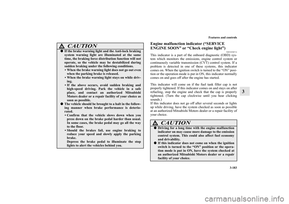 MITSUBISHI OUTLANDER SPORT 2012 3.G Owners Manual Features and controls
3-183
3
Engine malfunction indicator (“SERVICE
ENGINE SOON” or “Check engine light”)
N00520500716
This indicator is a part of the onboard diagnostic (OBD) sys-
tem which MITSUBISHI OUTLANDER SPORT 2012 3.G Owners Manual Features and controls
3-183
3
Engine malfunction indicator (“SERVICE
ENGINE SOON” or “Check engine light”)
N00520500716
This indicator is a part of the onboard diagnostic (OBD) sys-
tem which