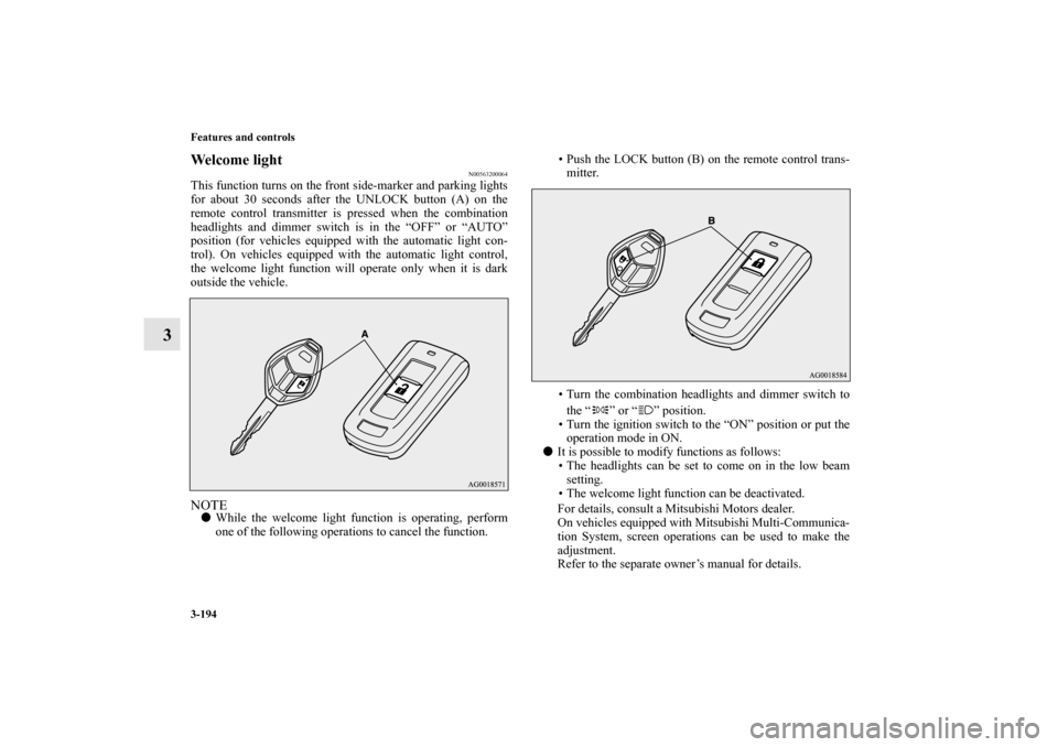 MITSUBISHI OUTLANDER SPORT 2012 3.G Owners Manual 3-194 Features and controls
3
Welcome light
N00563200064
This function turns on the front side-marker and parking lights
for about 30 seconds after the UNLOCK button (A) on the
remote control transmit MITSUBISHI OUTLANDER SPORT 2012 3.G Owners Manual 3-194 Features and controls
3
Welcome light
N00563200064
This function turns on the front side-marker and parking lights
for about 30 seconds after the UNLOCK button (A) on the
remote control transmit