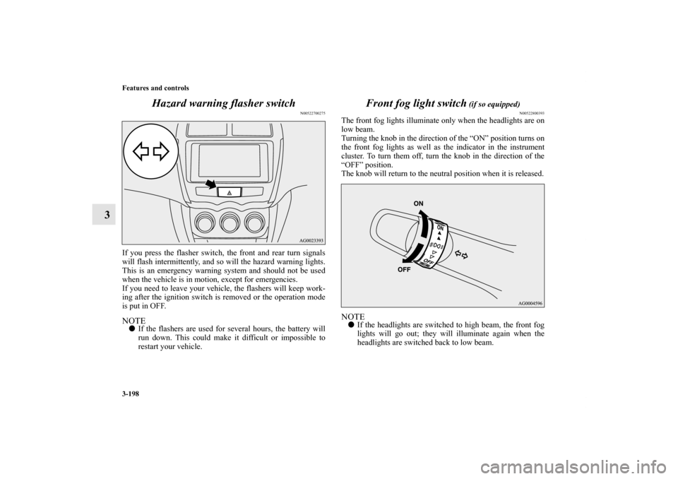 MITSUBISHI OUTLANDER SPORT 2012 3.G Owners Manual 3-198 Features and controls
3Hazard warning flasher switch
N00522700275
If you press the flasher switch, the front and rear turn signals
will flash intermittently, and so will the hazard warning light MITSUBISHI OUTLANDER SPORT 2012 3.G Owners Manual 3-198 Features and controls
3Hazard warning flasher switch
N00522700275
If you press the flasher switch, the front and rear turn signals
will flash intermittently, and so will the hazard warning light