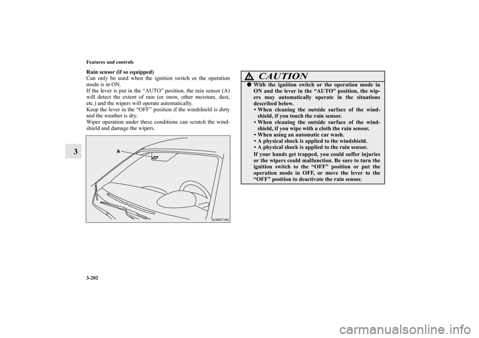 MITSUBISHI OUTLANDER SPORT 2012 3.G Owners Manual 3-202 Features and controls
3
Rain sensor (if so equipped)
Can only be used when the ignition switch or the operation
mode is in ON.
If the lever is put in the “AUTO” position, the rain sensor (A) MITSUBISHI OUTLANDER SPORT 2012 3.G Owners Manual 3-202 Features and controls
3
Rain sensor (if so equipped)
Can only be used when the ignition switch or the operation
mode is in ON.
If the lever is put in the “AUTO” position, the rain sensor (A)