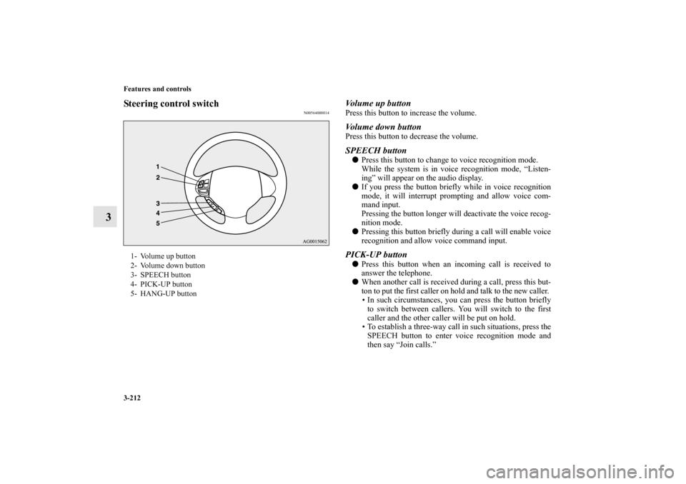 MITSUBISHI OUTLANDER SPORT 2012 3.G Owners Manual 3-212 Features and controls
3
Steering control switch
N00564000014
Volume up buttonPress this button to increase the volume. Volume down buttonPress this button to decrease the volume.SPEECH buttonPr MITSUBISHI OUTLANDER SPORT 2012 3.G Owners Manual 3-212 Features and controls
3
Steering control switch
N00564000014
Volume up buttonPress this button to increase the volume. Volume down buttonPress this button to decrease the volume.SPEECH buttonPr