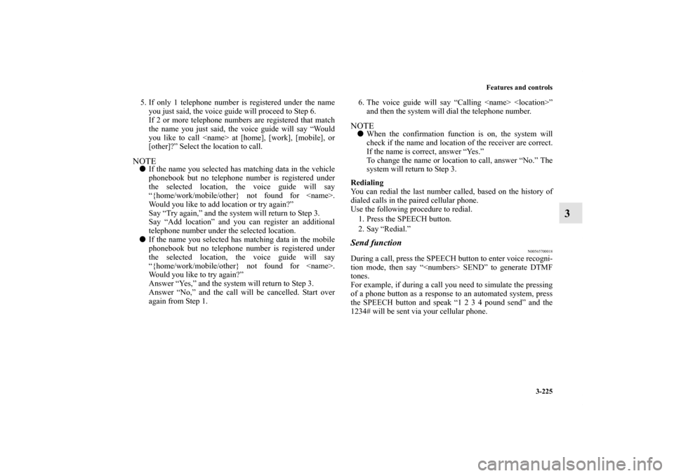 MITSUBISHI OUTLANDER SPORT 2012 3.G Owners Manual Features and controls
3-225
3
5. If only 1 telephone number is registered under the name
you just said, the voice guide will proceed to Step 6.
If 2 or more telephone numbers are registered that match