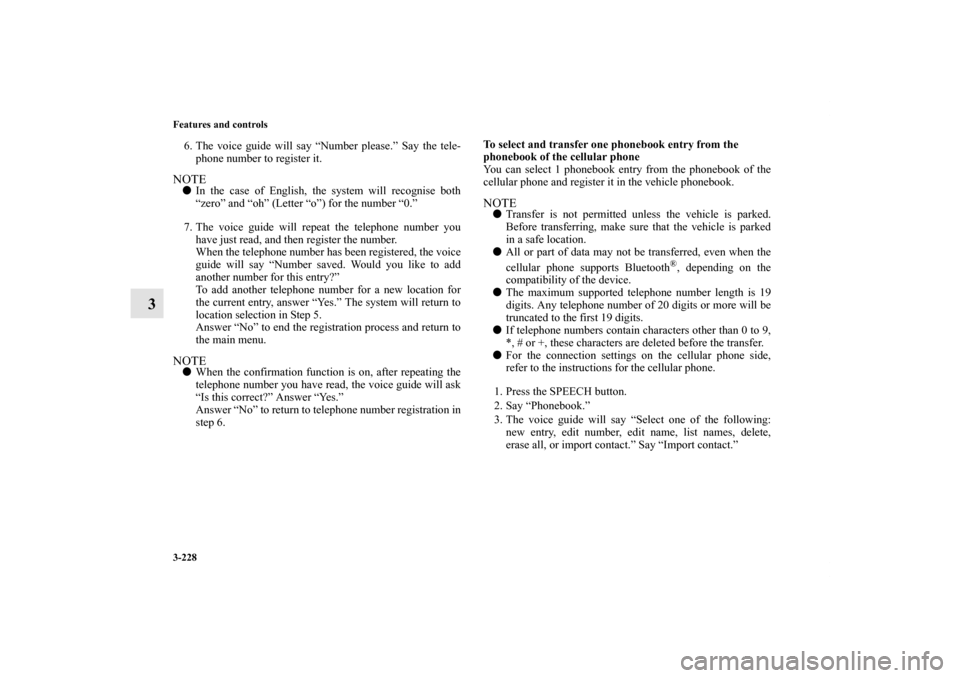 MITSUBISHI OUTLANDER SPORT 2012 3.G Owners Manual 3-228 Features and controls
3
6. The voice guide will say “Number please.” Say the tele-
phone number to register it.NOTEIn the case of English, the system will recognise both
“zero” and “o