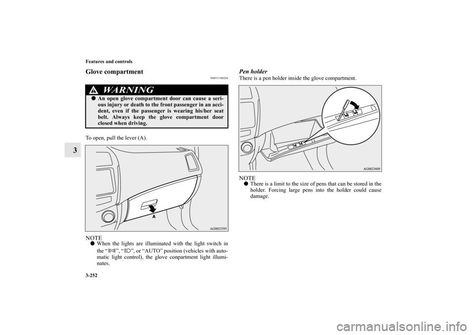 MITSUBISHI OUTLANDER SPORT 2012 3.G Owners Manual 3-252 Features and controls
3
Glove compartment
N00551500204
To open, pull the lever (A).NOTEWhen the lights are illuminated with the light switch in
the “ ”, “ ”, or “AUTO” position (veh