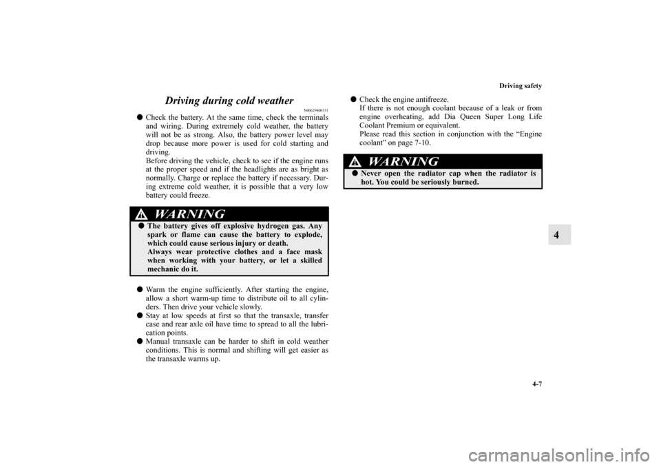 MITSUBISHI OUTLANDER SPORT 2012 3.G Owners Manual Driving safety
4-7
4 Driving during cold weather
N00629400331
Check the battery. At the same time, check the terminals
and wiring. During extremely cold weather, the battery
will not be as strong. Al MITSUBISHI OUTLANDER SPORT 2012 3.G Owners Manual Driving safety
4-7
4 Driving during cold weather
N00629400331
Check the battery. At the same time, check the terminals
and wiring. During extremely cold weather, the battery
will not be as strong. Al