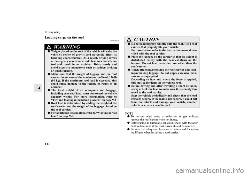 MITSUBISHI OUTLANDER SPORT 2012 3.G Owners Manual 4-14 Driving safety
4
Loading cargo on the roof
N00630400100
NOTETo prevent wind noise or reduction in gas mileage,
remove the roof carrier when not in use.
Before using an automatic car wash, check MITSUBISHI OUTLANDER SPORT 2012 3.G Owners Manual 4-14 Driving safety
4
Loading cargo on the roof
N00630400100
NOTETo prevent wind noise or reduction in gas mileage,
remove the roof carrier when not in use.
Before using an automatic car wash, check