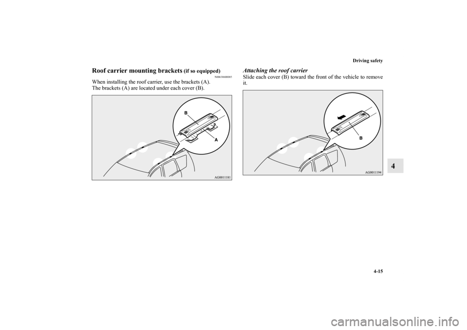 MITSUBISHI OUTLANDER SPORT 2012 3.G Owners Manual Driving safety
4-15
4
Roof carrier mounting brackets
 (if so equipped)
N00630600085
When installing the roof carrier, use the brackets (A).
The brackets (A) are located under each cover (B).
Attaching